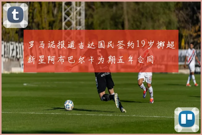 罗马诺报道吉达国民签约19岁挪超新星阿布巴尔卡为期五年合同