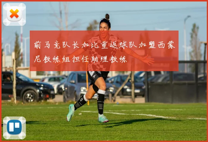 前马竞队长加比重返球队加盟西蒙尼教练组担任助理教练