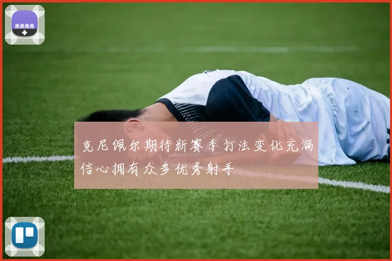 克尼佩尔期待新赛季打法变化充满信心拥有众多优秀射手