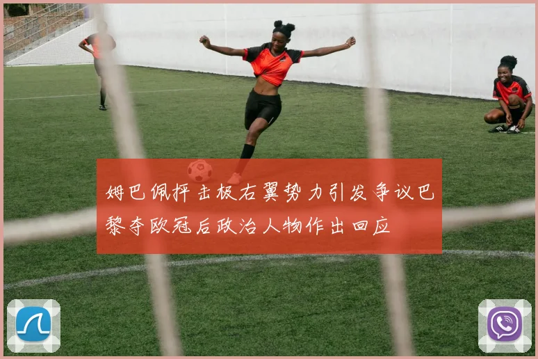姆巴佩抨击极右翼势力引发争议巴黎夺欧冠后政治人物作出回应