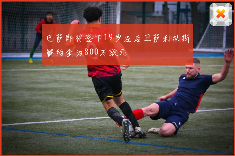 巴萨即将签下19岁左后卫萨利纳斯解约金为800万欧元