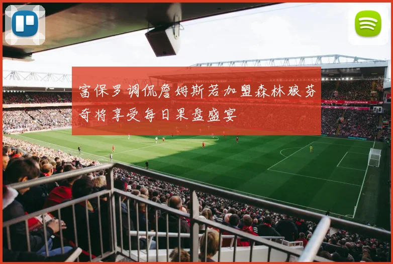 富保罗调侃詹姆斯若加盟森林狼芬奇将享受每日果盘盛宴