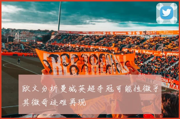 欧文分析曼城英超夺冠可能性微乎其微奇迹难再现