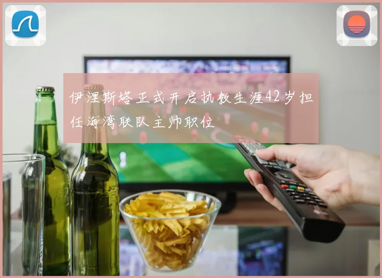伊涅斯塔正式开启执教生涯42岁担任海湾联队主帅职位