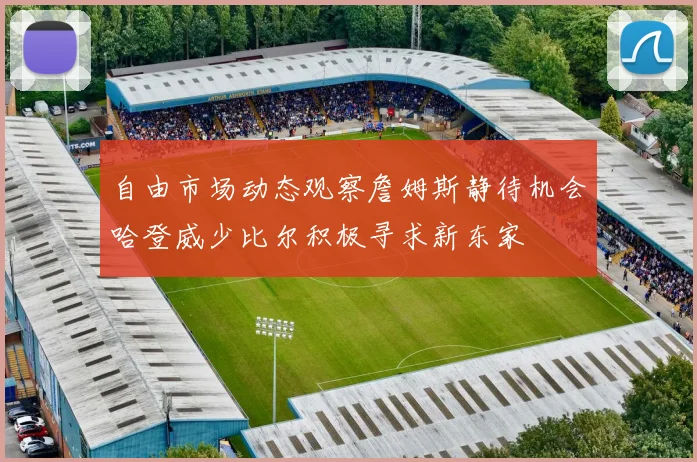 自由市场动态观察詹姆斯静待机会哈登威少比尔积极寻求新东家