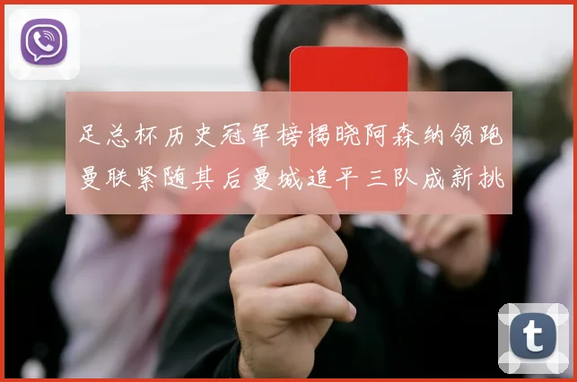 足总杯历史冠军榜揭晓阿森纳领跑曼联紧随其后曼城追平三队成新挑战