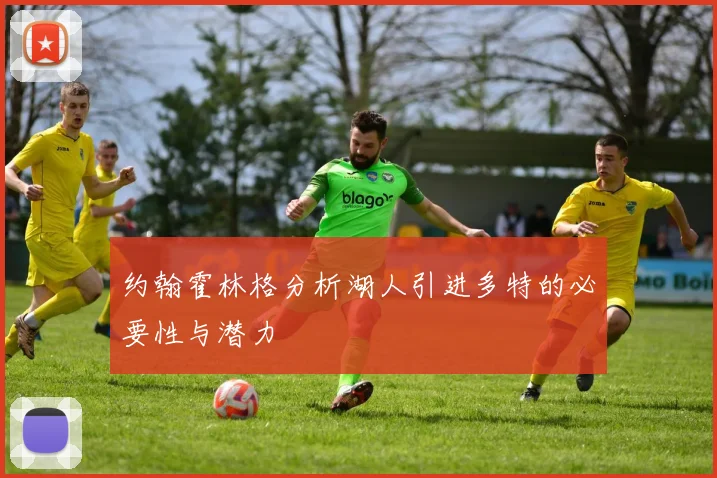 约翰霍林格分析湖人引进多特的必要性与潜力