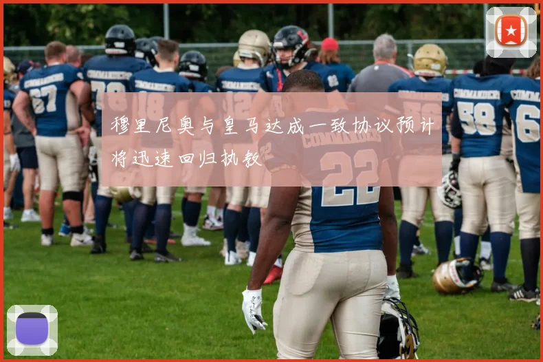 穆里尼奥与皇马达成一致协议预计将迅速回归执教