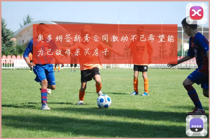 奥多姆签新秀合同激动不已希望能为已故母亲买房子
