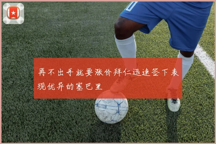 再不出手就要涨价拜仁迅速签下表现优异的塞巴里