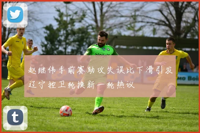 赵继伟季前赛助攻失误比下滑引发辽宁控卫轮换新一轮热议